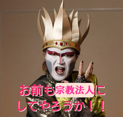 お前も、宗教法人にしてやろうか