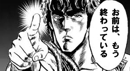 ケンシロウ、お前はもう終わっている
