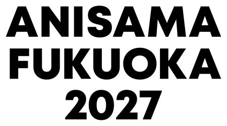 ANISAMA FUKUOKA 2027