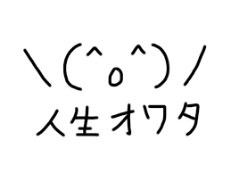 人生オワタ \(^ω^)/