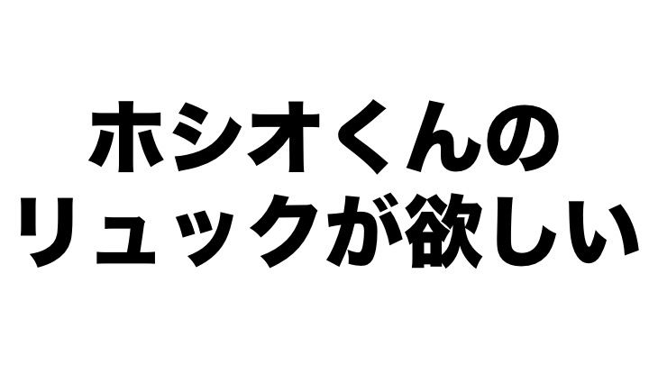ホシオくんのリュックが欲しい 人生 遊び