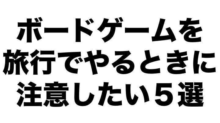 旅行にボードゲームを持っていくときに気をつけいたこと５選 人生 遊び