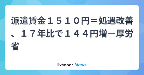 派遣賃金１５１０円＝処遇改善、１７年比で１４４円増―厚労省