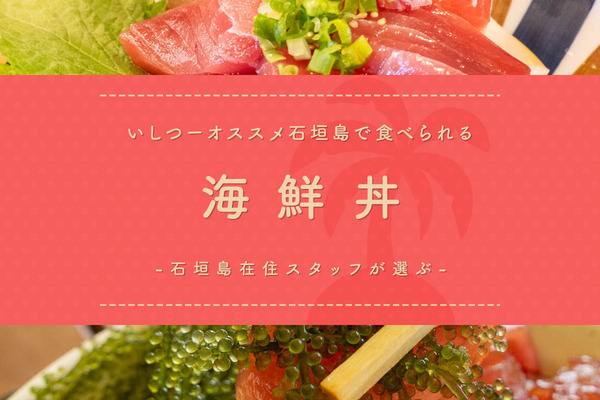 石垣島在住スタッフが実際に食べた！いしつーオススメ石垣島で食べられる海鮮丼5選【いしつーまとめ】