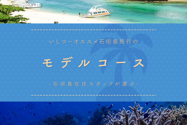 石垣島在住スタッフが選ぶ！いしつーオススメ石垣島旅行のモデルコース4選【いしつーまとめ】