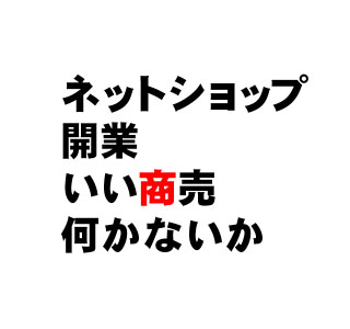 ネットショップ開業いい商売何かないか