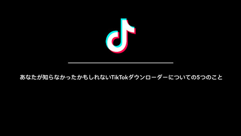 あなたが知らなかったかもしれないTikTokダウンローダーについての5つのこと
