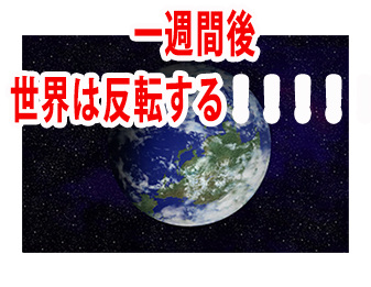 一週間後世界は反転する!!!!!!