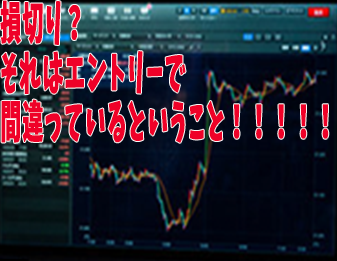損切り?それはエントリーで間違っているということ!!!!!