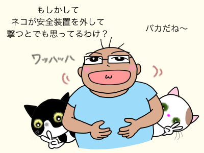 5
バカだね〜 もしかして、猫が安全装置を外して撃つとでも思ってるわけ