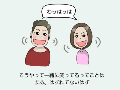 「わっはっは」こうやって一緒に笑ってるってことは、まあ、はずれてないはず