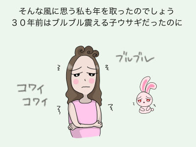 そんな風に思う私も年を取ったのでしょう 30年前はブルブル震える子ウサギだったのに