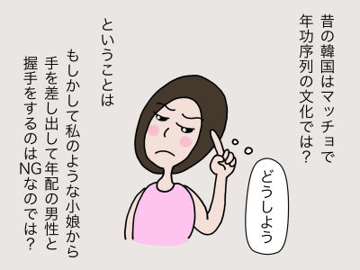 昔の韓国はマッチョで年功序列の文化では? ということは もしかして私のような小娘から手を差し出して年配の男性と握手をするのはNGなのでは? 「どうしよう、、、」