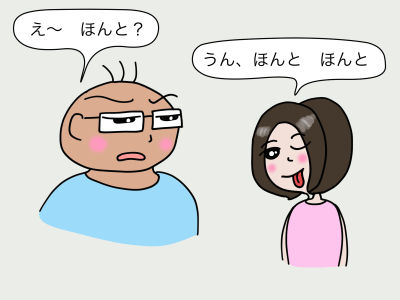「え〜 ほんと?」 「うん、ほんと ほんと」