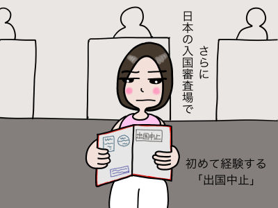さらに日本の入国審査場で初めて経験する「出国取消」
