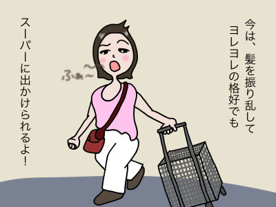 今は、髪を振り乱してヨレヨレの格好でもスーパーに出かけられるよ!