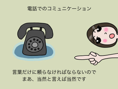電話でのコミュニケーション 言葉だけに頼らなければならないので まあ、当然と言えば当然です