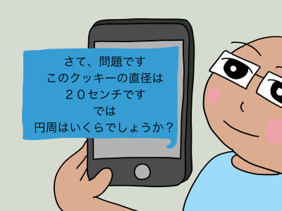 さて、では問題です このクッキーの直径は20センチです さて、円周はいくらでしょうか?