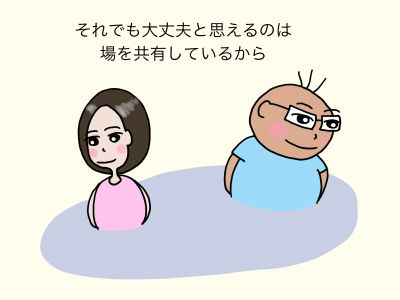 それでも大丈夫と思えるのは場を共有しているから