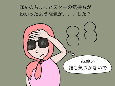 ほんのちょっとスターの気持ちがわかったような気が、、、した?「お願い、誰も気づかないで」