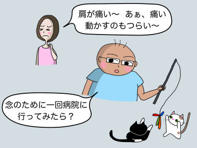 「肩が痛い〜 あぁ、痛い 動かすのもつらい〜」「念のために一回病院に行ってみたら?」
