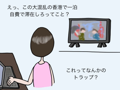えっ、この大混乱の香港で一泊、自費で滞在しろってこと? これってなんかのトラップ?