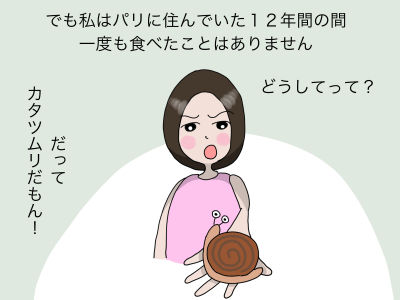 でも私はパリに住んでいた12年間の間 一度も食べたことはありません「どうしてって?」「だってカタツムリだもん!」