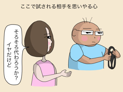 ここで試される相手を思いやる心 「そろそろ代わろうか? イヤだけど」