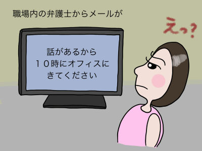 職場内の弁護士からメールが「話があるから10時にオフィスにきてください」「えっ、何これ? 内容書いてないし怖い」