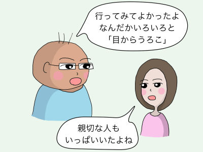 「行ってみてよかったよ なんだかいろいろと『目からうろこ』」「親切な人もいっぱいいたよね」