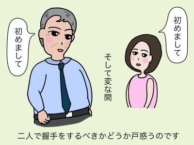 「初めまして」「初めまして」そして変な間 二人で握手をするべきかどうか戸惑うのです