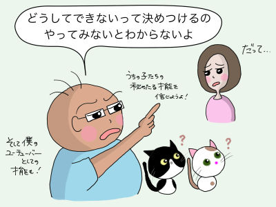 「どうしてできないって決めつけるの やってみないとわからないよ」