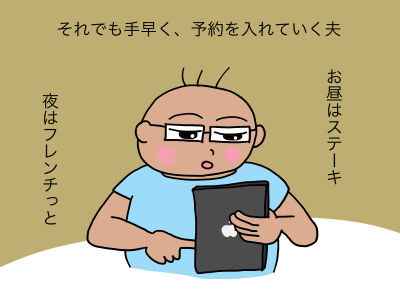 それでも手早く、予約を入れていく夫 「お昼はステーキ、夜はフレンチっと」