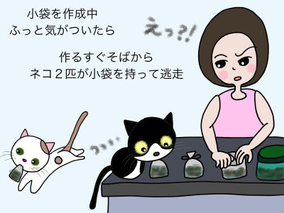 小袋を作成中ふっと気がついたら 作るすぐそばからネコ2匹が小袋を持って逃走 「えっ」