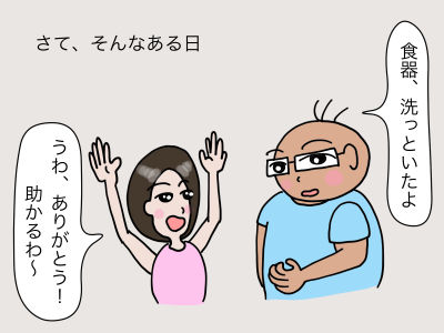 さて、そんなある日「食器、洗っといたよ」「うわ、ありがとう! 助かるわ〜」