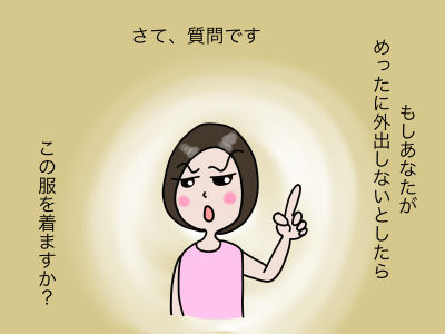 さて、質問です もしあなたがめったに外出しないとしたら この服を着ますか?