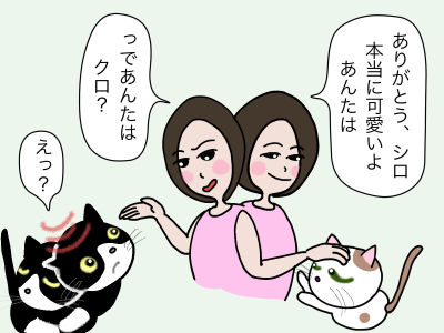 「ありがとう、シロ、本当に可愛いよ、あんたは」「っであんたは、クロ?」「えっ?」