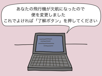 あなたの飛行機が欠航になったので便を変更しました これでよければ「了解ボタン」を押してください