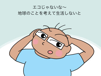 エコじゃないな〜 地球のことを考えて生活しないと