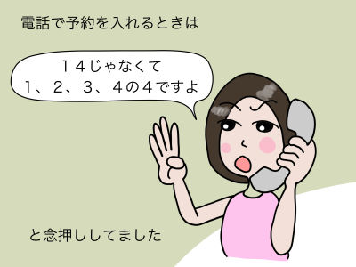 電話で予約を入れるときは「14じゃなくて1、2、3、4の4ですよ」と念押ししてました