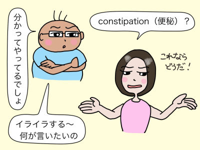 「constipation(便秘)?」「分かってやってるでしょ イライラする〜 何が言いたいの」