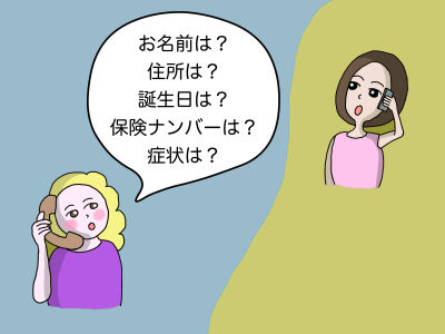 「お名前は? 住所は? 誕生日は? 保険ナンバーは? 症状は?」