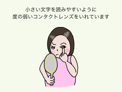 小さい文字を読みやすいように度の弱いコンタクトレンズをいれています