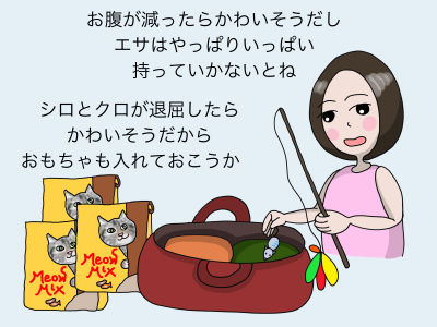 お腹が減ったらかわいそうだし、エサはやっぱりいっぱい持っていかないとね シロとクロが退屈したらかわいそうだからおもちゃも入れておこうか