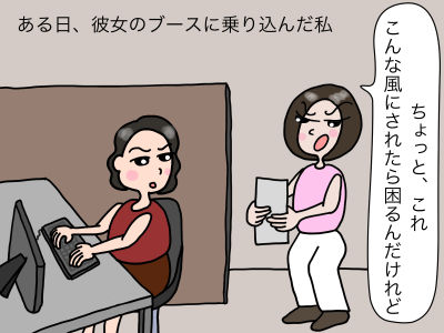 ある日、彼女のブースに乗り込んだ私 「ちょっと、これ、こんな風にされたら困るんだけれど」