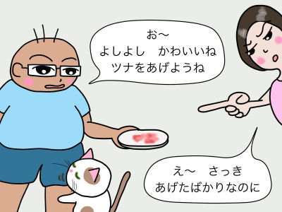 「お〜 よしよし かわいいね ツナをあげようね」「え〜 さっき、あげたばかりなのに」