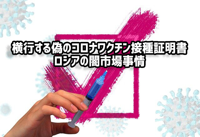 コロナの沙汰も金次第？全世界を対象に、偽造ワクチン接種証明書の闇取引が横行するロシアのSNS