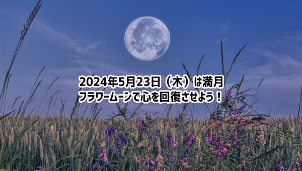 2024年5月23日は満月！月のパワーが回復力をもたらしてくれる