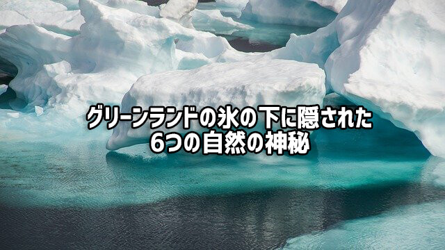 世界最長の渓谷からクレーターまで、グリーンランドの氷の下に隠されている7つの自然の神秘