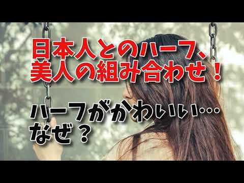 動画 日本人とのハーフ 美人の組み合わせ ハーフがかわいい なぜハーフは可愛いのか 日本とのハーフが可愛い国 なぜかわいい 組み合わせについて 可愛いが最強
